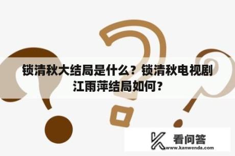 锁清秋大结局是什么？锁清秋电视剧江雨萍结局如何？