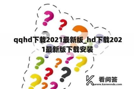  qqhd下载2021最新版_hd下载2021最新版下载安装