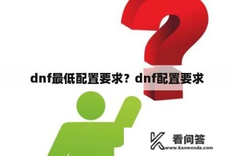 dnf最低配置要求？dnf配置要求