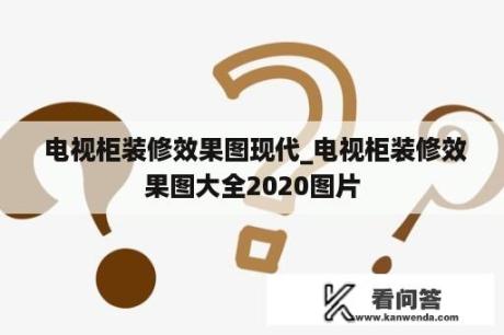  电视柜装修效果图现代_电视柜装修效果图大全2020图片