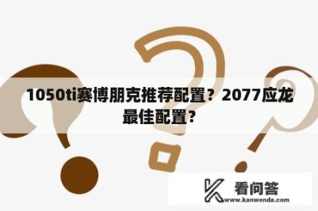 1050ti赛博朋克推荐配置？2077应龙最佳配置？