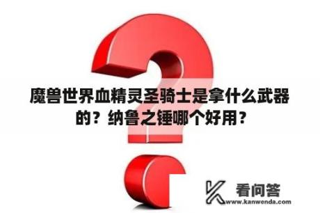 魔兽世界血精灵圣骑士是拿什么武器的？纳鲁之锤哪个好用？