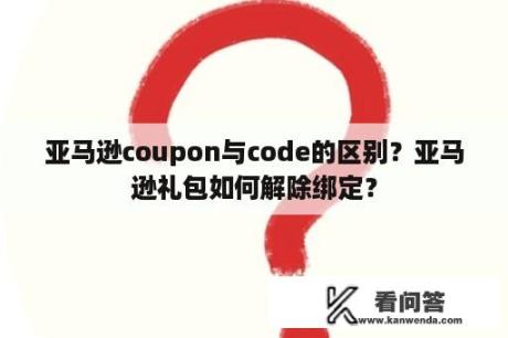 亚马逊coupon与code的区别？亚马逊礼包如何解除绑定？