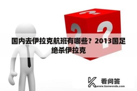 国内去伊拉克航班有哪些？2013国足绝杀伊拉克