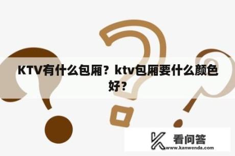 KTV有什么包厢？ktv包厢要什么颜色好？