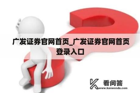  广发证券官网首页_广发证券官网首页登录入口