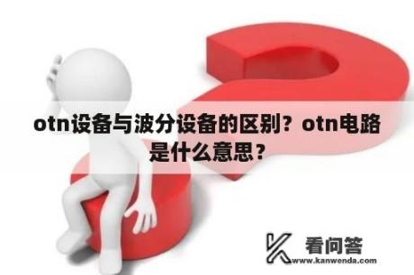 otn设备与波分设备的区别？otn电路是什么意思？