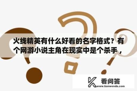 火线精英有什么好看的名字格式？有个网游小说主角在现实中是个杀手 , 游戏里是个刺客？