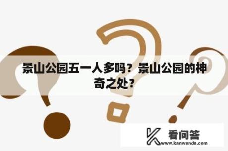 景山公园五一人多吗？景山公园的神奇之处？