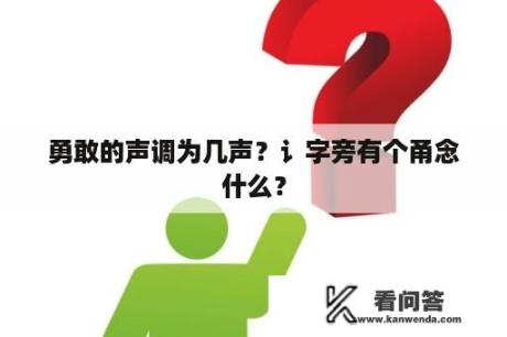 勇敢的声调为几声？讠字旁有个甬念什么？