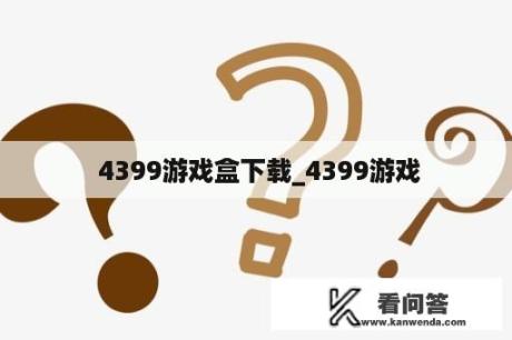  4399游戏盒下载_4399游戏