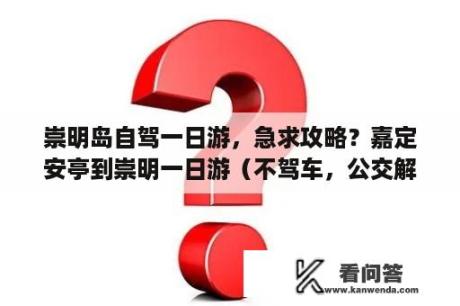 崇明岛自驾一日游，急求攻略？嘉定安亭到崇明一日游（不驾车，公交解决）？