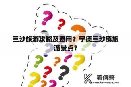 三沙旅游攻略及费用？宁德三沙镇旅游景点？