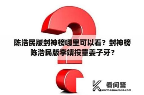 陈浩民版封神榜哪里可以看？封神榜陈浩民版李靖投靠姜子牙？