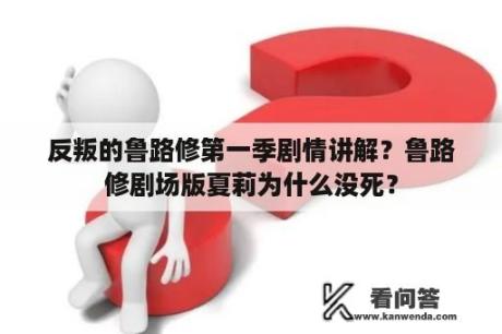 反叛的鲁路修第一季剧情讲解？鲁路修剧场版夏莉为什么没死？