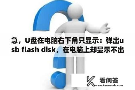 急，U盘在电脑右下角只显示：弹出usb flash disk，在电脑上却显示不出来是怎么回事？usb闪存驱动器是什么？