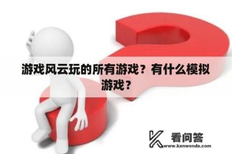 游戏风云玩的所有游戏？有什么模拟游戏？