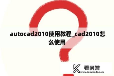  autocad2010使用教程_cad2010怎么使用