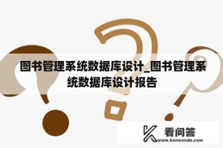  图书管理系统数据库设计_图书管理系统数据库设计报告