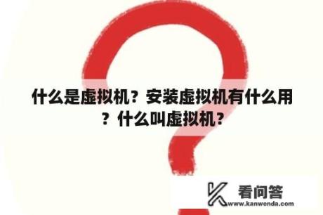 什么是虚拟机？安装虚拟机有什么用？什么叫虚拟机？