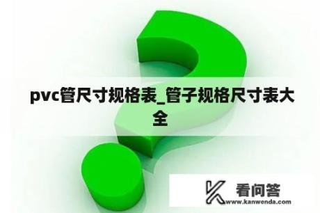  pvc管尺寸规格表_管子规格尺寸表大全