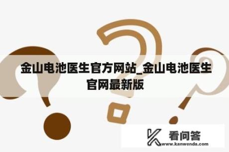  金山电池医生官方网站_金山电池医生官网最新版