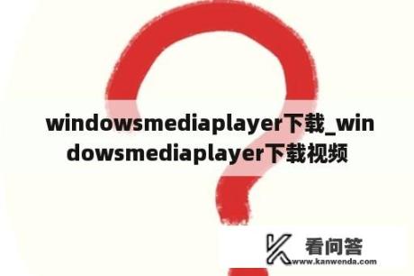  windowsmediaplayer下载_windowsmediaplayer下载视频