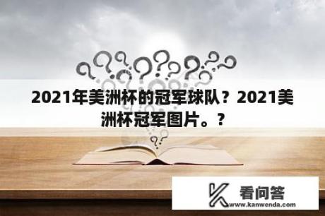 2021年美洲杯的冠军球队？2021美洲杯冠军图片。？