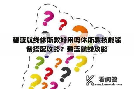 碧蓝航线休斯敦好用吗休斯敦技能装备搭配攻略？碧蓝航线攻略