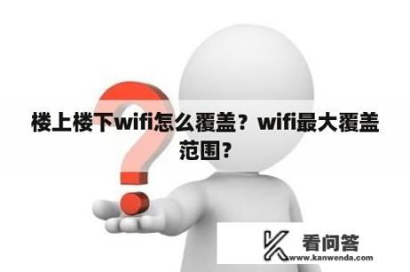 楼上楼下wifi怎么覆盖？wifi最大覆盖范围？