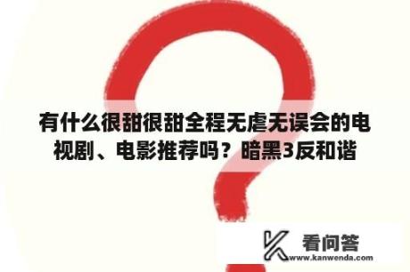 有什么很甜很甜全程无虐无误会的电视剧、电影推荐吗？暗黑3反和谐