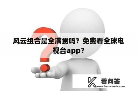 风云组合是全满贯吗？免费看全球电视台app？