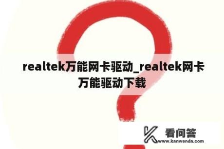  realtek万能网卡驱动_realtek网卡万能驱动下载