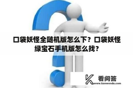 口袋妖怪全随机版怎么下？口袋妖怪绿宝石手机版怎么找？