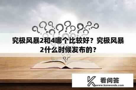 究极风暴2和4哪个比较好？究极风暴2什么时候发布的？