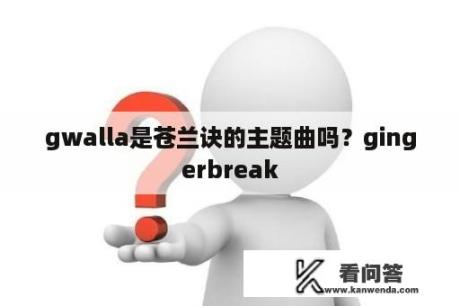 gwalla是苍兰诀的主题曲吗？gingerbreak