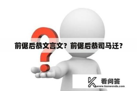 前倨后恭文言文？前倨后恭司马迁？