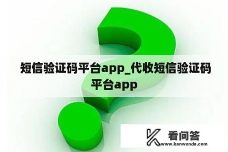  短信验证码平台app_代收短信验证码平台app