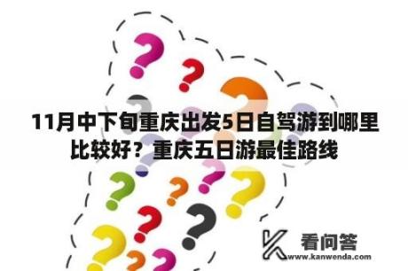 11月中下旬重庆出发5日自驾游到哪里比较好？重庆五日游最佳路线