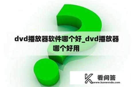  dvd播放器软件哪个好_dvd播放器哪个好用