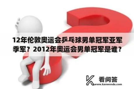 12年伦敦奥运会乒乓球男单冠军亚军季军？2012年奥运会男单冠军是谁？