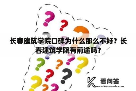 长春建筑学院口碑为什么那么不好？长春建筑学院有前途吗？