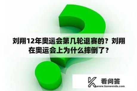 刘翔12年奥运会第几轮退赛的？刘翔在奥运会上为什么摔倒了？