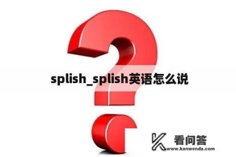  splish_splish英语怎么说