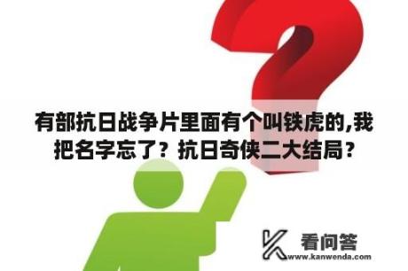 有部抗日战争片里面有个叫铁虎的,我把名字忘了？抗日奇侠二大结局？