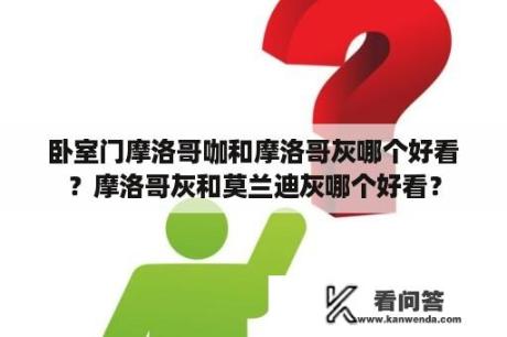 卧室门摩洛哥咖和摩洛哥灰哪个好看？摩洛哥灰和莫兰迪灰哪个好看？