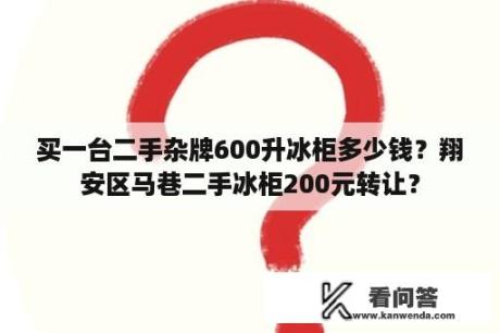 买一台二手杂牌600升冰柜多少钱？翔安区马巷二手冰柜200元转让？