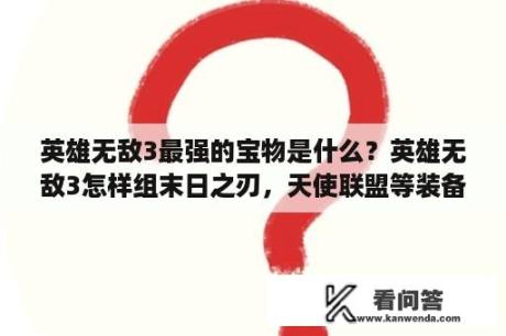 英雄无敌3最强的宝物是什么？英雄无敌3怎样组末日之刃，天使联盟等装备的？