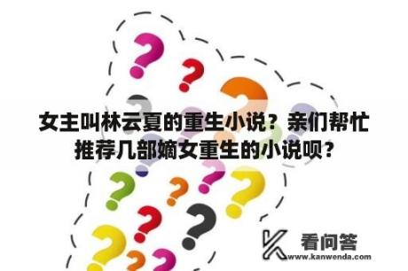 女主叫林云夏的重生小说？亲们帮忙推荐几部嫡女重生的小说呗？