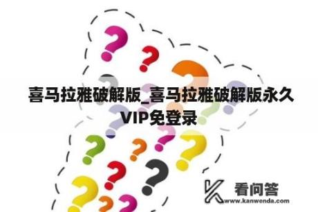  喜马拉雅破解版_喜马拉雅破解版永久VIP免登录